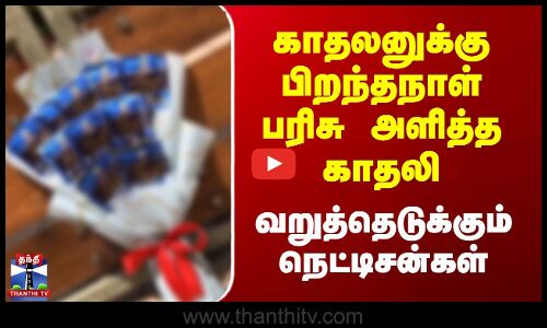 Birthday Gift | காதலனுக்கு பிறந்தநாள் பரிசு அளித்த காதலி- வறுத்தெடுக்கும் நெட்டிசன்கள்