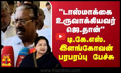 டாஸ்மாக்கை உருவாக்கியவர் ஜெ.தான்.. டி.கே.எஸ். இளங்கோவன் பரபரப்பு பேச்சு