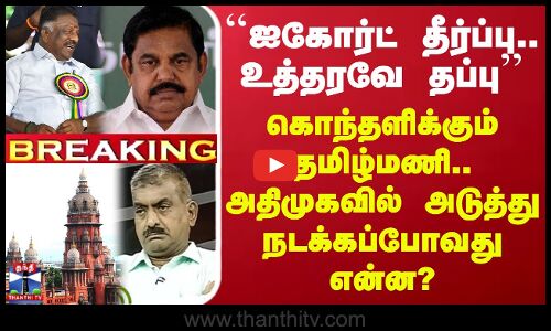#BREAKING || ``ஐகோர்ட் தீர்ப்பு.. உத்தரவே தப்பு - கொந்தளிக்கும் தமிழ்மணி.. அதிமுகவில் அடுத்து நடக்கப்போவது என்ன?