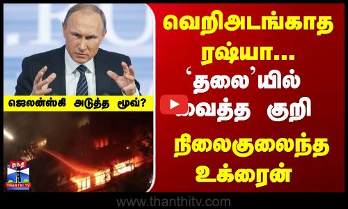 Russia | Ukraine |  வெறிஅடங்காத ரஷ்யா...தலையில் வைத்த குறி...  நிலைகுலைந்த  உக்ரைன்