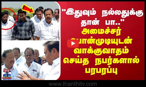 இதுவும் நல்லதுக்கு தான் பா..அமைச்சர் பொன்முடியுடன் வாக்குவாதம் செய்த நபர்களால் பரபரப்பு