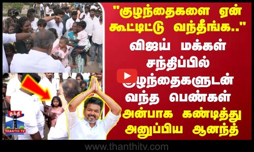 குழந்தைகளை ஏன் கூட்டிட்டு வந்தீங்க..  விஜய் மக்கள் சந்திப்பில் குழந்தைகளுடன் வந்த பெண்கள்   அன்பாக கண்டித்து அனுப்பிய புஸ்ஸி ஆனந்த்