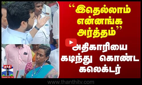 அதிகாரியை கடிந்துகொண்ட கலெக்டர்.. பரபரப்பு வீடியோ