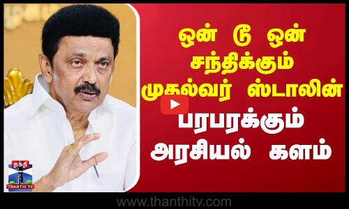 CM Stalin Meet | ஒன் டூ ஒன் சந்திக்கும் முதல்வர் ஸ்டாலின்.. பரபரக்கும் அரசியல் களம்