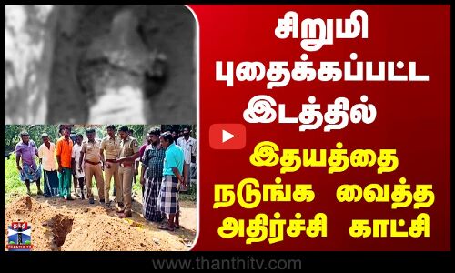 Thanjavur Child Death | சிறுமி புதைக்கப்பட்ட இடத்தில்  இதயத்தை நடுங்க வைத்த அதிர்ச்சி காட்சி