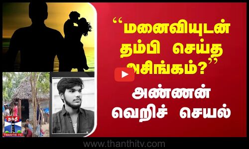 `மனைவியுடன் தம்பி செய்த அசிங்கம்? | அண்ணன் வெறிச் செயல்