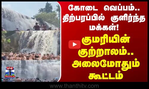 கோடை வெப்பம்.. திற்பரப்பில் குளிர்ந்த மக்கள்!குமரியின் குற்றாலம் அலைமோதும் கூட்டம்