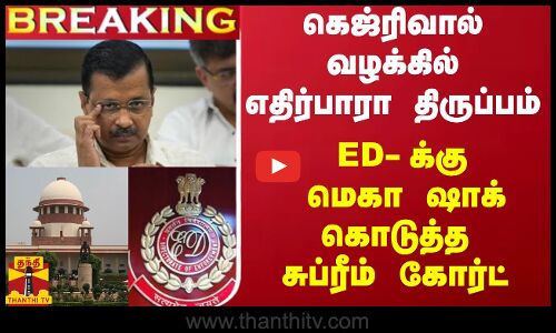 #BREAKING || கெஜ்ரிவால் வழக்கில் எதிர்பாரா திருப்பம் - ED-க்கு மெகா ஷாக் கொடுத்த சுப்ரீம் கோர்ட்