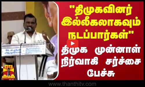 திமுகவினர் இல்லீகலாகவும் நடப்பார்கள் - திமுக முன்னாள் நிர்வாகி சர்ச்சை பேச்சு