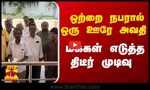 ஒற்றை நபரால் ஒரு ஊரே அவதி ...மக்கள் எடுத்த திடீர் முடிவு