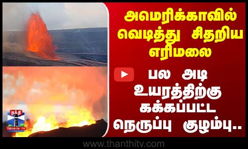 USA | அமெரிக்காவில் வெடித்து சிதறிய எரிமலை; பல அடி உயரத்திற்கு கக்கப்பட்ட நெருப்பு குழம்பு..