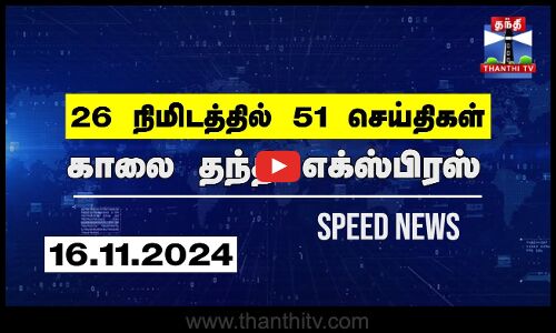 26 நிமிடத்தில் 51 செய்திகள்.. | காலை தந்தி எக்ஸ்பிரஸ் | Speed News |Thanthi News (16.11.2024)