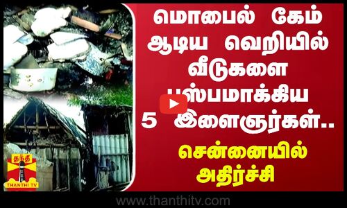 மொபைல் கேம் ஆடிய வெறியில் வீடுகளை பஸ்பமாக்கிய 5 இளைஞர்கள்.. சென்னையில் அதிர்ச்சி