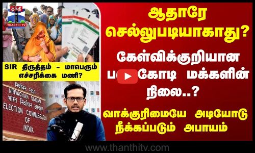 ஆதாரே செல்லுபடியாகாது?வாக்குரிமைக்கே அபாயம் -கேள்விக்குறியான பல கோடி மக்களின் நிலை?