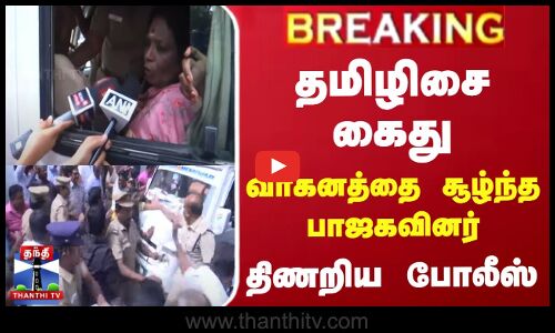 #BREAKING தமிழிசை கைது.. வாகனத்தை சூழ்ந்த பாஜகவினர்-திணறிய போலீஸ்