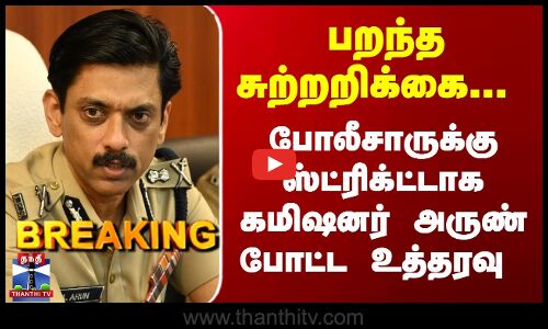 Breaking | TN Police | பறந்த சுற்றறிக்கை... போலீசாருக்கு ஸ்ட்ரிக்ட்டாக கமிஷனர் அருண் போட்ட உத்தரவு