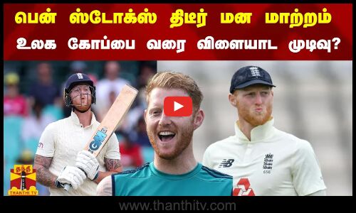 பென் ஸ்டோக்ஸ் திடீர் மன மாற்றம் - உலக கோப்பை வரை விளையாட முடிவு?