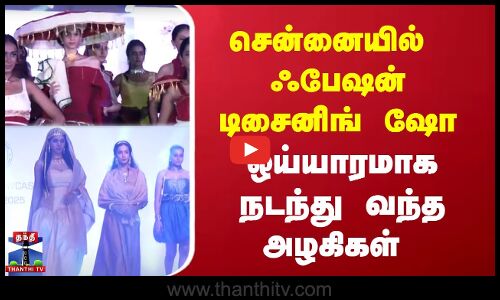 சென்னையில்  ஃபேஷன் டிசைனிங் ஷோ - ஒய்யாரமாக நடந்து வந்த அழகிகள்