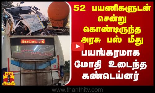 52 பயணிகளுடன் சென்று கொண்டிருந்த அரசு பஸ் பயங்கரமாக மோதி உடைந்த கண்டெய்னர்