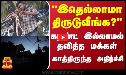 இதெல்லாமா திருடுவீங்க... கரண்ட் இல்லாமல் தவித்த மக்கள்  காத்திருந்த அதிர்ச்சி