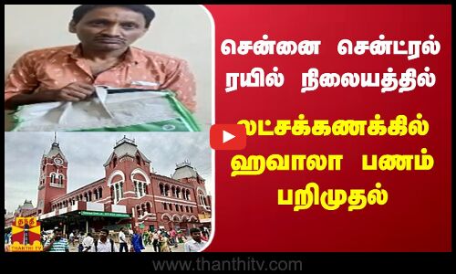 சென்னை சென்ட்ரல் ரயில் நிலையத்தில் லட்சக்கணக்கில் ஹவாலா பணம் பறிமுதல்