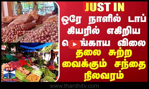 #JUSTIN || ஒரே நாளில் டாப் கியரில் எகிறிய வெங்காய விலை... தலை சுற்ற வைக்கும் சந்தை நிலவரம்