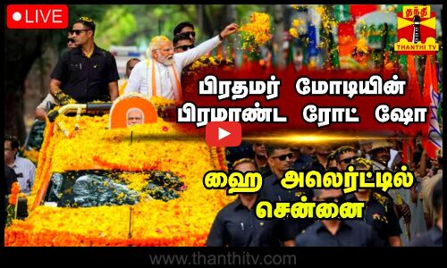 🔴LIVE: பிரதமர் மோடியின் பிரமாண்ட ரோடு ஷோ... ஹை அலெர்ட்டில் சென்னை | நேரலை காட்சிகள்