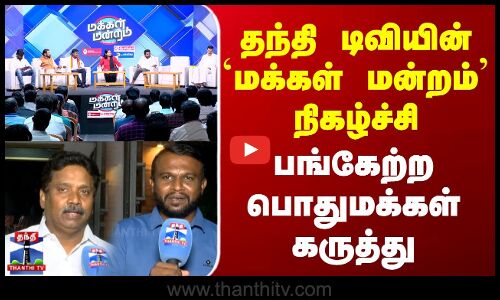 Makkal Mandram | தந்தி டிவியின் மக்கள் மன்றம் நிகழ்ச்சி - பங்கேற்ற பொதுமக்கள் கருத்து | Thanthi TV