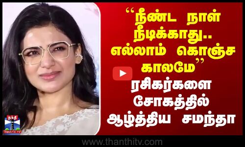 Samantha Speech | ``நீண்ட நாள் நீடிக்காது.. எல்லாம் கொஞ்ச காலமே’’ - சோகத்தில் ஆழ்த்திய சமந்தா