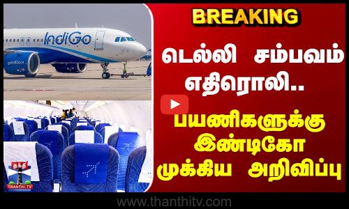 Breaking | Indigo | டெல்லி சம்பவம் எதிரொலி.. பயணிகளுக்கு இண்டிகோ முக்கிய அறிவிப்பு