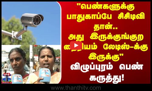 Street Interview | பெண்களுக்கு பாதுகாப்பே சிசிடிவி தான் - விழுப்புரம் பெண் கருத்து!