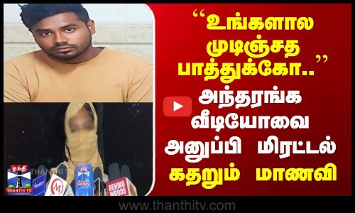 அந்தரங்க வீடியோவை அனுப்பி மிரட்டல் | கதறும் மாணவி