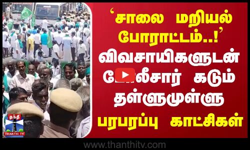 `சாலை மறியல் போராட்டம்..! விவசாயிகளுடன் போலீசார் கடும் தள்ளுமுள்ளு... பரபரப்பு காட்சிகள்