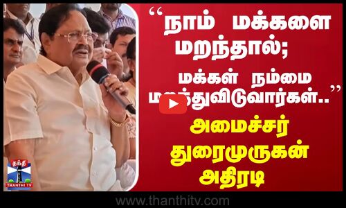 ``நாம் மக்களை மறந்தால்; மக்கள் நம்மை மறந்துவிடுவார்கள்.. அமைச்சர் துரைமுருகன் அதிரடி