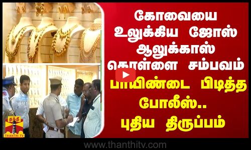 கோவையை உலுக்கிய ஜோஸ் ஆலுக்காஸ் கொள்ளை சம்பவம் - பாயிண்டை பிடித்த போலீஸ்.. புதிய திருப்பம்