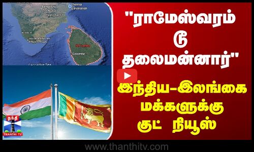 India | Srilanka | ராமேஸ்வரம் டூ தலைமன்னார்.. இந்திய-இலங்கை மக்களுக்கு குட் நியூஸ்
