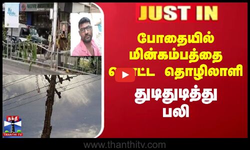 போதையில் மின்கம்பத்தை தொட்ட தொழிலாளி துடிதுடித்து பலி