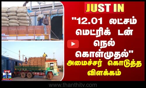 Agriculture 12.01 லட்சம் மெட்ரிக் டன் நெல் கொள்முதல் - அமைச்சர் கொடுத்த விளக்கம்