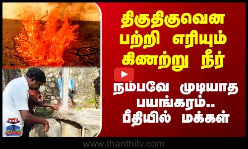 Well | Fire | திகுதிகுவென பற்றி எரியும் கிணற்று நீர் - நம்பவே முடியாத பயங்கரம்.. பீதியில் மக்கள்