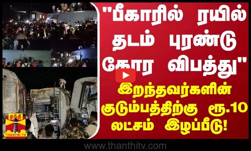 பீகாரில் ரயில் தடம் புரண்டு கோர விபத்து... இறந்தவர்களின் குடும்பத்திற்கு ரூ.10 லட்சம் இழப்பீடு!