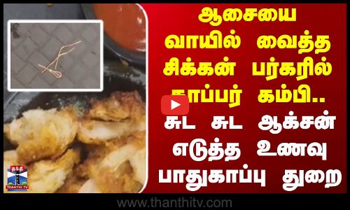 Erode | ஆசையை வாயில் வைத்த சிக்கன் பர்கரில் காப்பர் கம்பி..சுட சுட ஆக்சன் எடுத்த உணவுபாதுகாப்பு துறை