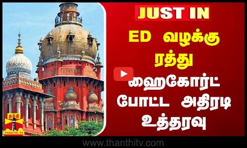 #JUSTIN || ED வழக்கு ரத்து.. ஹைகோர்ட் போட்ட அதிரடி உத்தரவு |