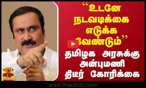 ``உடனே நடவடிக்கை எடுக்க வேண்டும் - தமிழக அரசுக்கு அன்புமணி ராமதாஸ் திடீர் கோரிக்கை