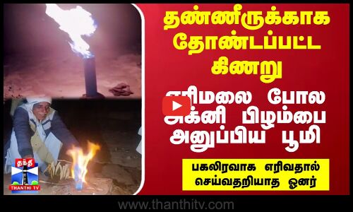 தண்ணீருக்காக தோண்டப்பட்ட கிணறு.. எரிமலை போல அக்னி பிழம்பை அனுப்பிய பூமி