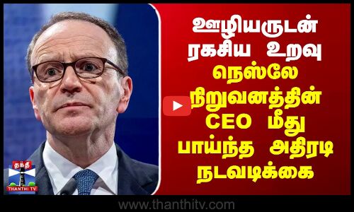 ஊழியருடன் ரகசிய உறவு - நெஸ்லே நிறுவனத்தின் CEO மீது பாய்ந்த அதிரடி நடவடிக்கை