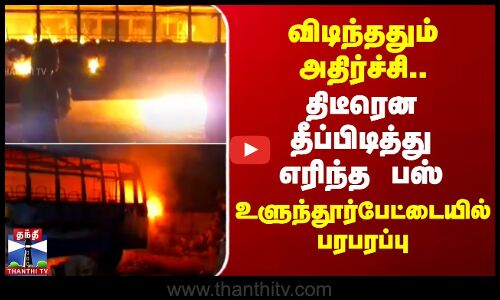 விடிந்ததும் அதிர்ச்சி.. திடீரென தீப்பிடித்து எரிந்த பஸ் - பரபரப்பு