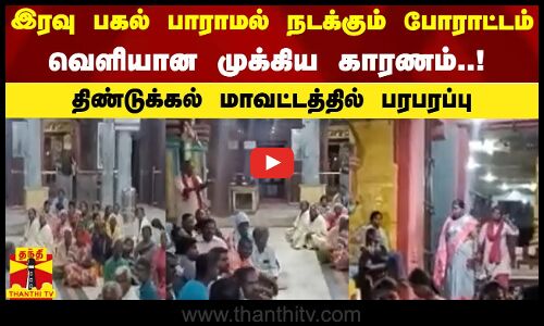 இரவு பகல் பாராமல் நடக்கும் போராட்டம்.. வெளியான முக்கிய காரணம்..! -திண்டுக்கல் மாவட்டத்தில் பரபரப்பு