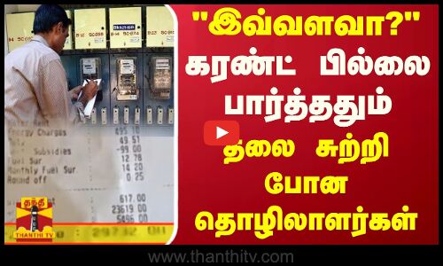 இவ்வளவா?.. கரண்ட் பில்லை பார்த்ததும்.. தலை சுற்றி போன தொழிலாளர்கள்
