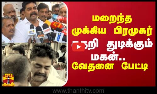 மறைந்த முக்கிய பிரமுகர்.. கதறி துடிக்கும் மகன்.. வேதனை பேட்டி