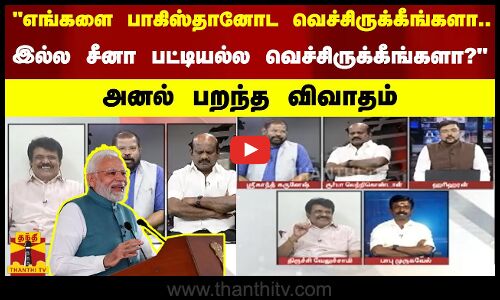எங்களை பாகிஸ்தானோட வெச்சிருக்கீங்களா... இல்ல சீனா பட்டியல்ல வெச்சிருக்கீங்கலா? -அனல் பறந்த விவாதம்
